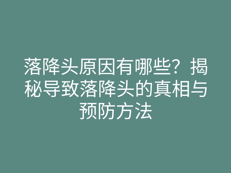 落降头原因有哪些?揭秘导致落降头的真相与预防方法