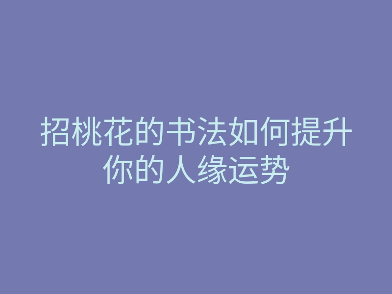 招桃花的书法如何提升你的人缘运势
