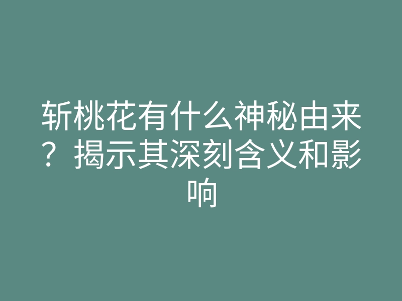 斩桃花有什么神秘由来?揭示其深刻含义和影响