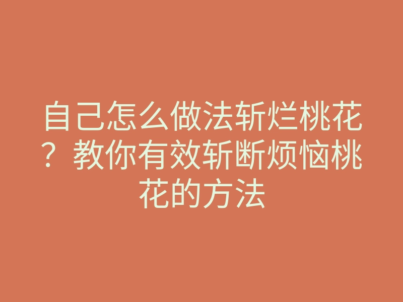 自己怎么做法斩烂桃花?教你有效斩断烦恼桃花的方法