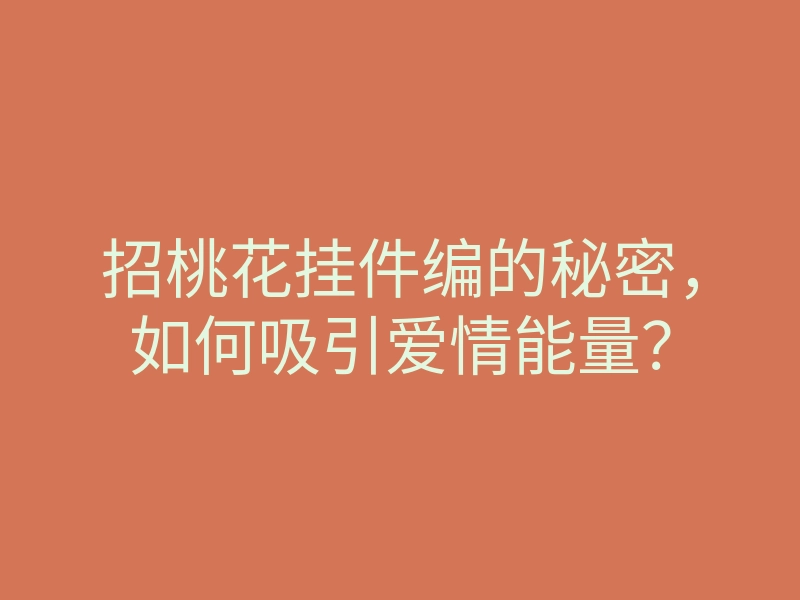 招桃花挂件编的秘密,如何吸引爱情能量?