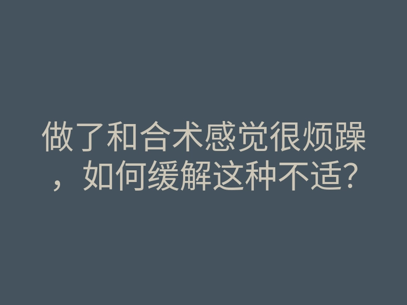 做了和合术感觉很烦躁，如何缓解这种不适？