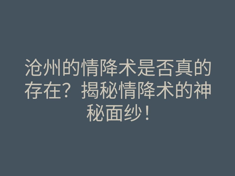 沧州的情降术是否真的存在?揭秘情降术的神秘面纱!