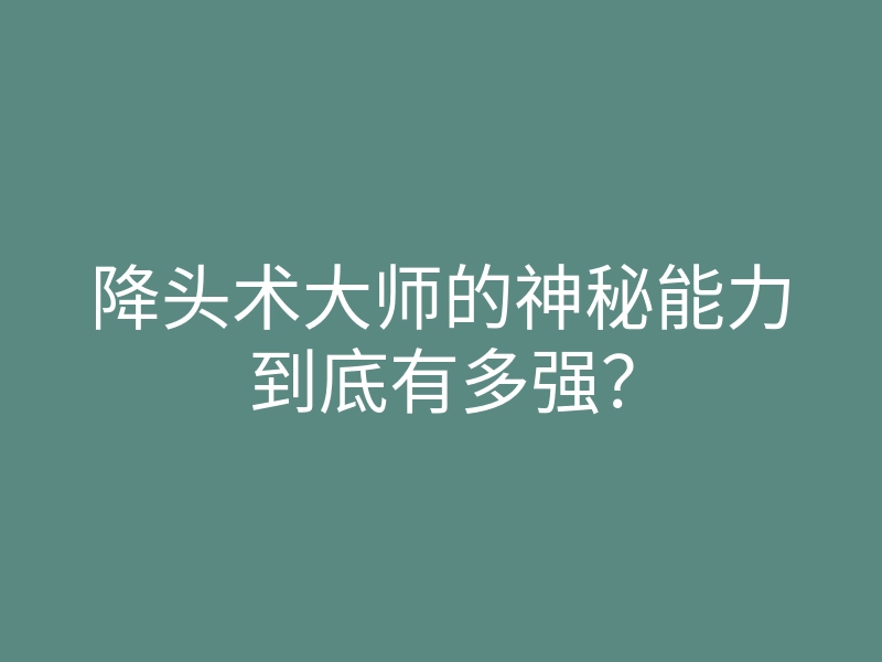 降头术大师的神秘能力到底有多强?