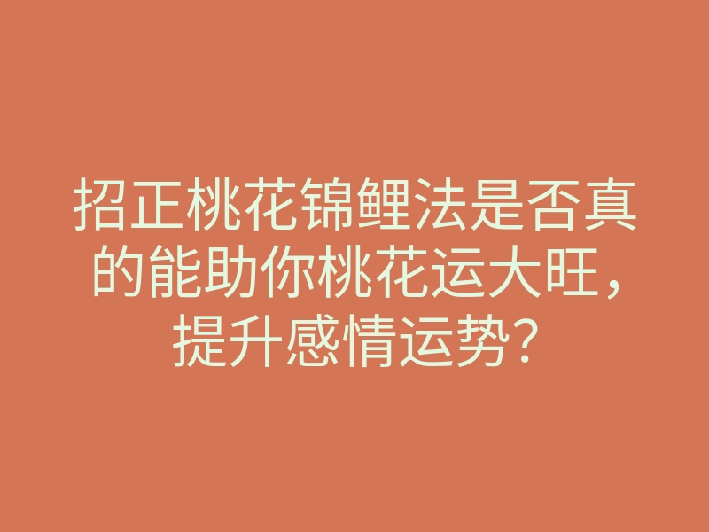 招正桃花锦鲤法是否真的能助你桃花运大旺,提升感情运势?
