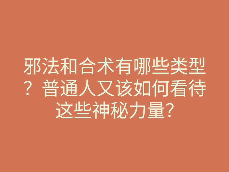 邪法和合术有哪些类型？普通人又该如何看待这些神秘力量？