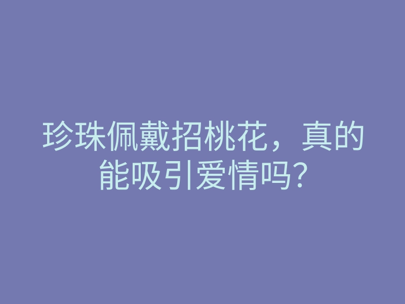 珍珠佩戴招桃花,真的能吸引爱情吗?