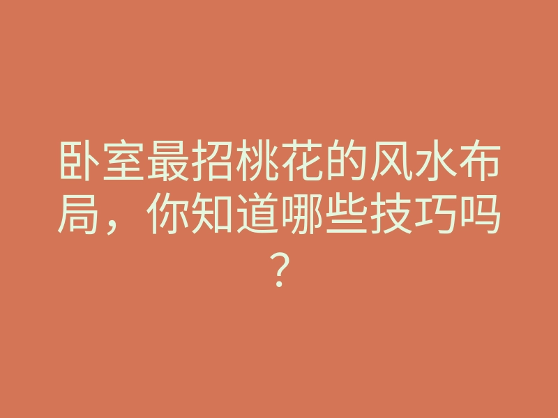 卧室最招桃花的风水布局,你知道哪些技巧吗?