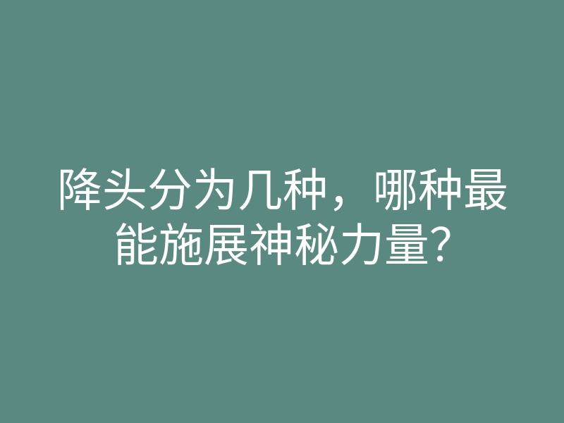 降头分为几种,哪种最能施展神秘力量?