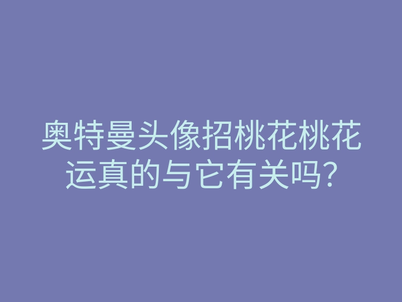 奥特曼头像招桃花桃花运真的与它有关吗?