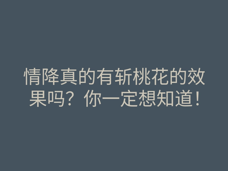 情降真的有斩桃花的效果吗？你一定想知道！