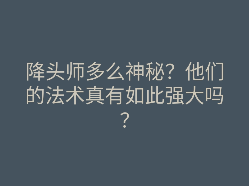 降头师多么神秘?他们的法术真有如此强大吗?