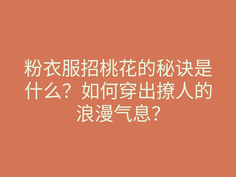 粉衣服招桃花的秘诀是什么?如何穿出撩人的浪漫气息?