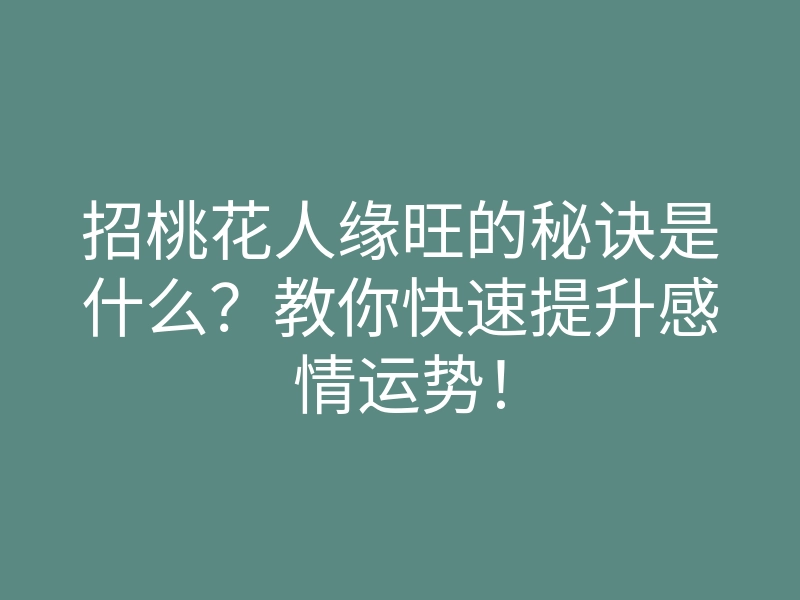 招桃花人缘旺的秘诀是什么?教你快速提升感情运势!
