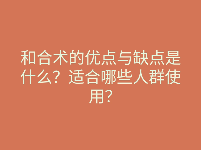和合术的优点与缺点是什么?适合哪些人群使用?