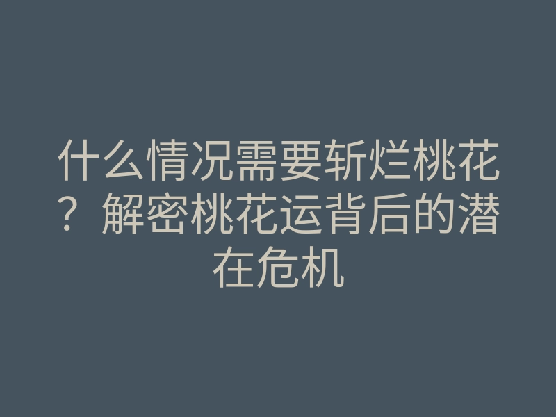 什么情况需要斩烂桃花?解密桃花运背后的潜在危机