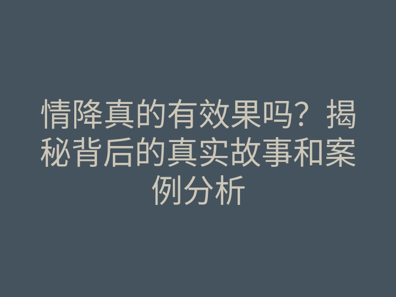 情降真的有效果吗?揭秘背后的真实故事和案例分析