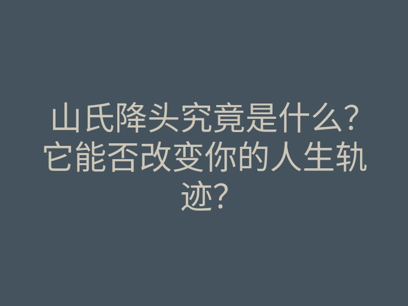 山氏降头究竟是什么?它能否改变你的人生轨迹?