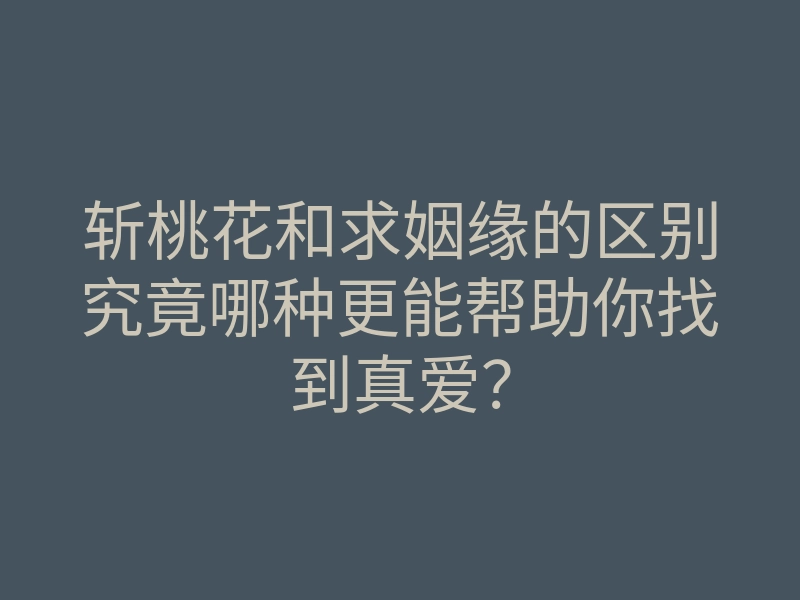斩桃花和求姻缘的区别究竟哪种更能帮助你找到真爱?