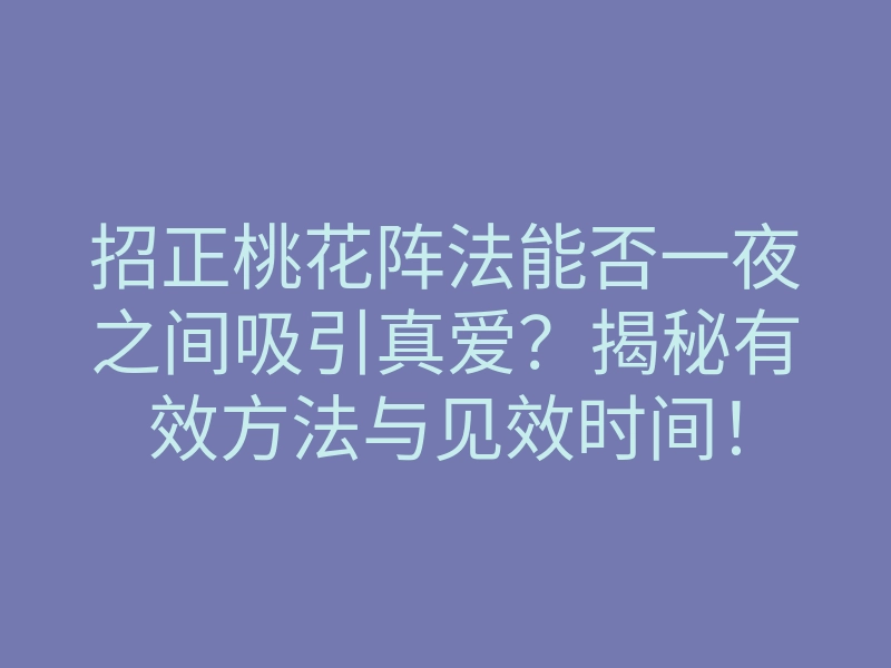 招正桃花阵法能否一夜之间吸引真爱?揭秘有效方法与见效时间!