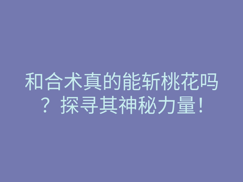 和合术真的能斩桃花吗?探寻其神秘力量!