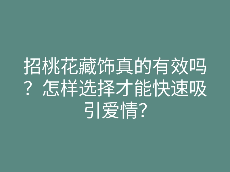 招桃花藏饰真的有效吗？怎样选择才能快速吸引爱情？