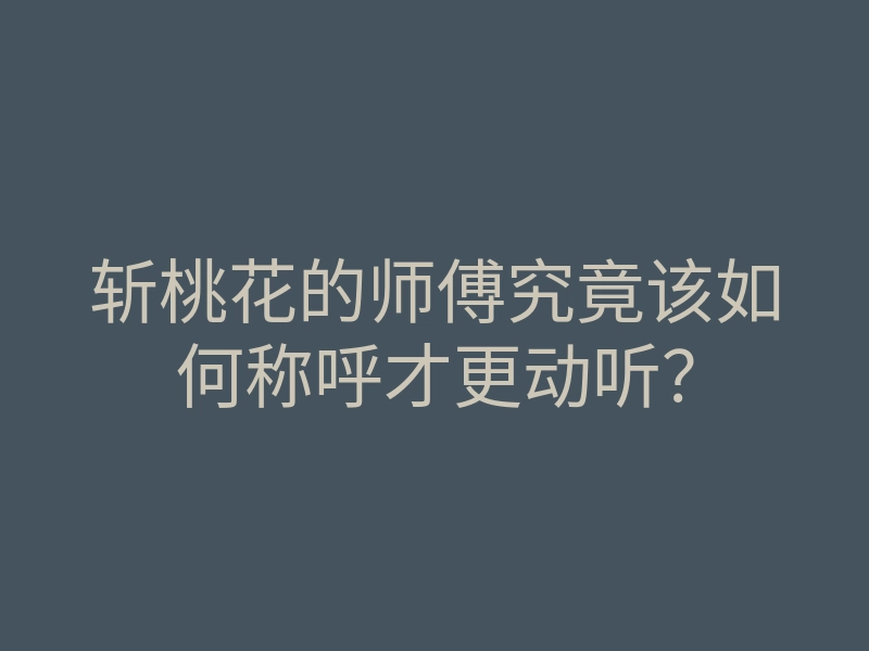 斩桃花的师傅究竟该如何称呼才更动听?