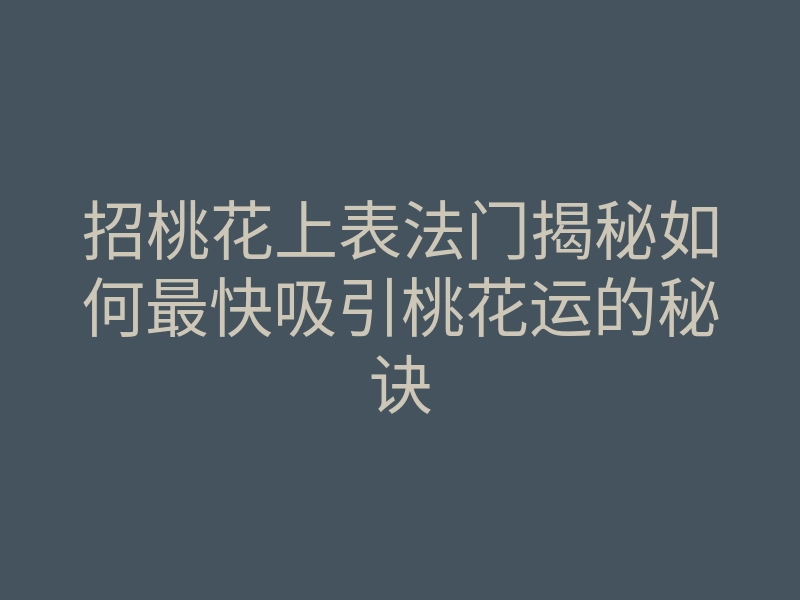 招桃花上表法门揭秘如何最快吸引桃花运的秘诀
