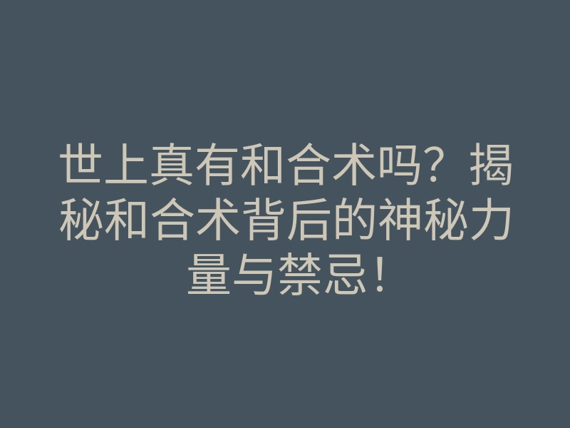 世上真有和合术吗？揭秘和合术背后的神秘力量与禁忌！