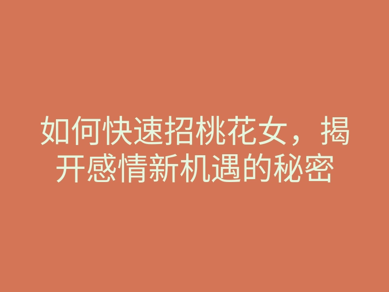 如何快速招桃花女,揭开感情新机遇的秘密