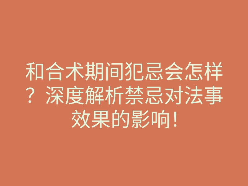 和合术期间犯忌会怎样？深度解析禁忌对法事效果的影响！