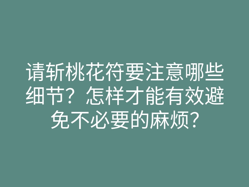 请斩桃花符要注意哪些细节?怎样才能有效避免不必要的麻烦?