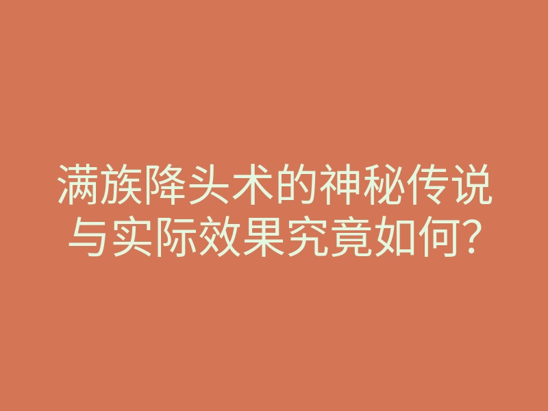 满族降头术的神秘传说与实际效果究竟如何?