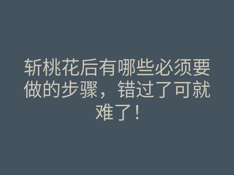 斩桃花后有哪些必须要做的步骤，错过了可就难了！