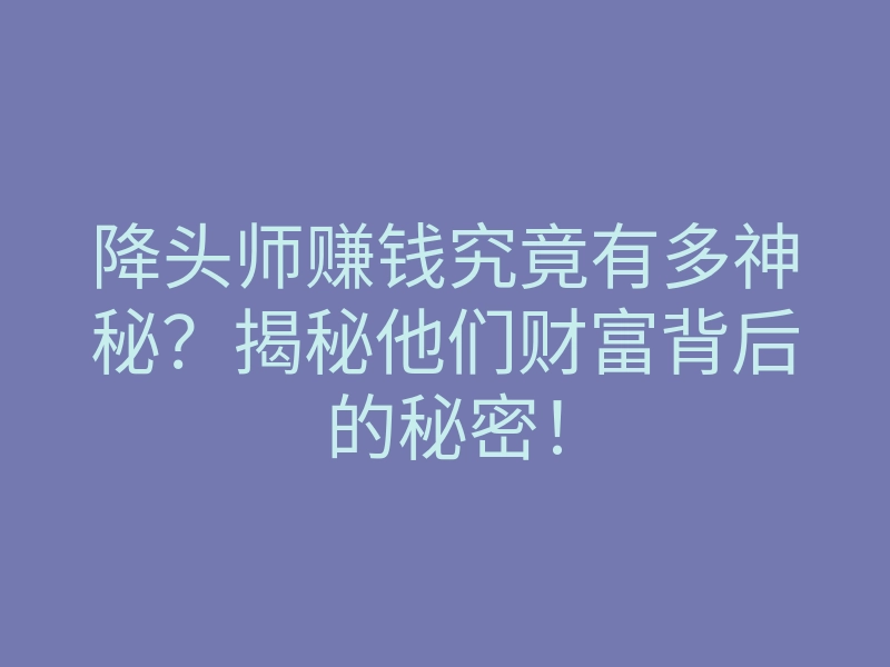 降头师赚钱究竟有多神秘?揭秘他们财富背后的秘密!