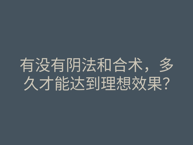 有没有阴法和合术，多久才能达到理想效果？