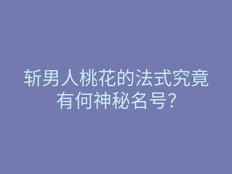 斩男人桃花的法式究竟有何神秘名号?