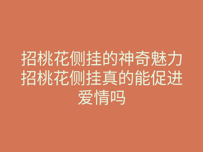 招桃花侧挂的神奇魅力招桃花侧挂真的能促进爱情吗