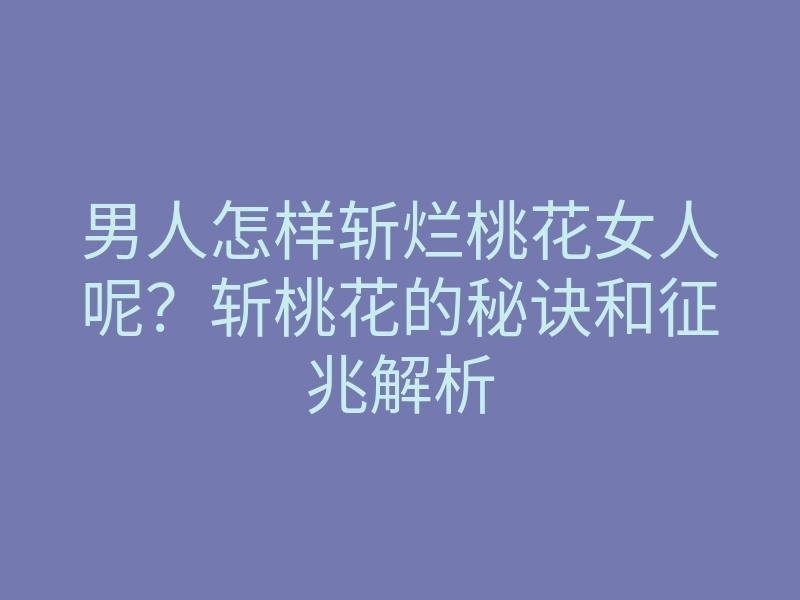 男人怎样斩烂桃花女人呢?斩桃花的秘诀和征兆解析