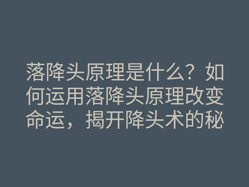 落降头原理是什么?如何运用落降头原理改变命运,揭开降头术的秘密