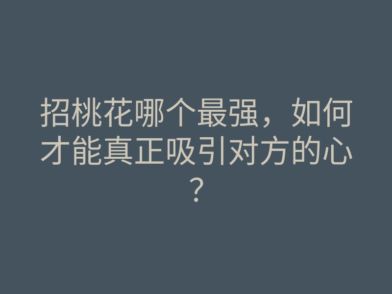 招桃花哪个最强，如何才能真正吸引对方的心？