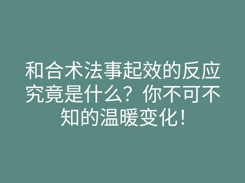 和合术法事起效的反应究竟是什么?你不可不知的温暖变化!