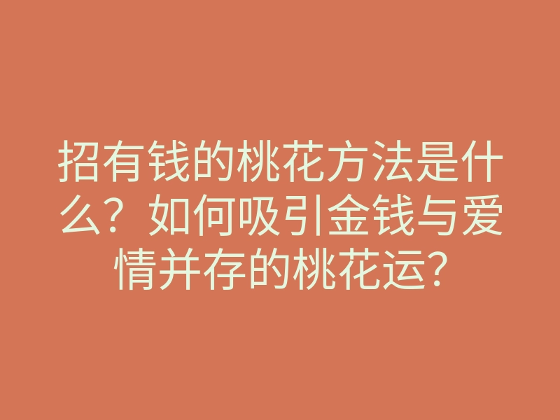 招有钱的桃花方法是什么?如何吸引金钱与爱情并存的桃花运?