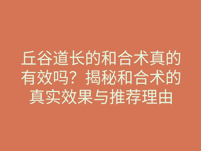 丘谷道长的和合术真的有效吗?揭秘和合术的真实效果与推荐理由