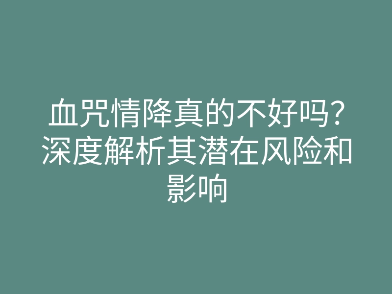 血咒情降真的不好吗？深度解析其潜在风险和影响