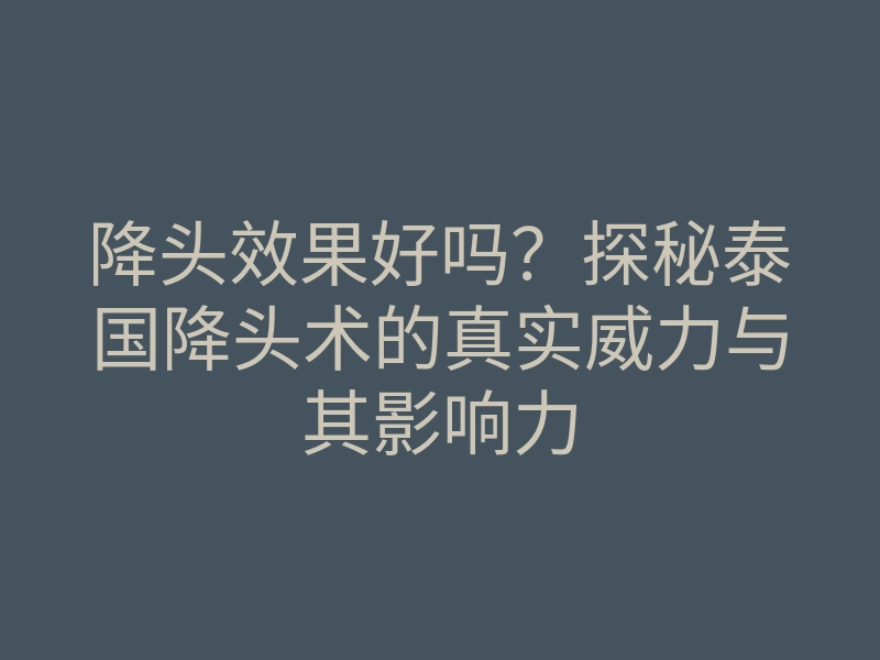 降头效果好吗?探秘泰国降头术的真实威力与其影响力
