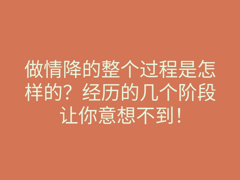 做情降的整个过程是怎样的?经历的几个阶段让你意想不到!