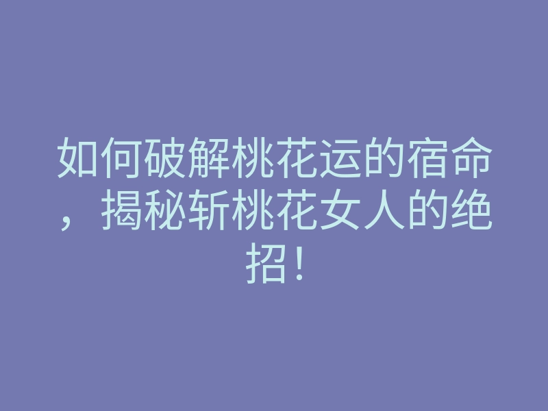 如何破解桃花运的宿命,揭秘斩桃花女人的绝招!