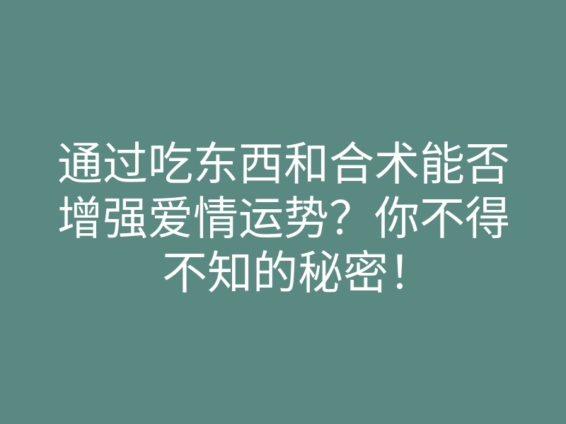 通过吃东西和合术能否增强爱情运势?你不得不知的秘密!