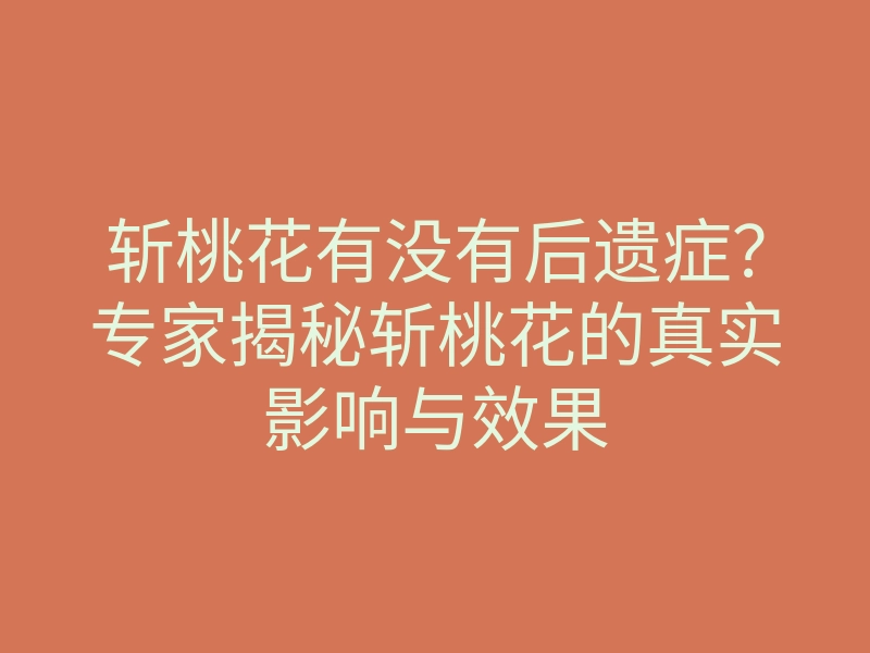 斩桃花有没有后遗症?专家揭秘斩桃花的真实影响与效果